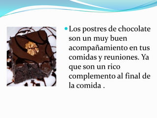 Los postres de chocolate son un muy buen acompañamiento en tus comidas y reuniones. Ya que son un rico complemento al final de la comida .