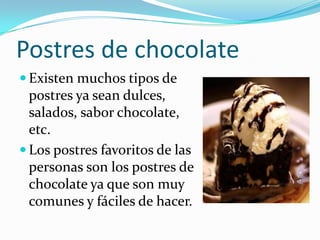 Postres de chocolate
 Existen muchos tipos de
  postres ya sean dulces,
  salados, sabor chocolate,
  etc.
 Los postres favoritos de las
  personas son los postres de
  chocolate ya que son muy
  comunes y fáciles de hacer.
 