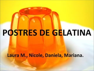 POSTRES DE GELATINA

 Laura M., Nicole, Daniela, Mariana.
 