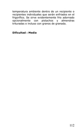 temperatura ambiente dentro de un recipiente o
recipientes individuales que serán enfriados en el
frigorífico. Se sirve evidentemente frio adornado
opcionalmente con pistachos y almendras
trituradas e incluso con granos de granada.
Dificultad : Media
112
 