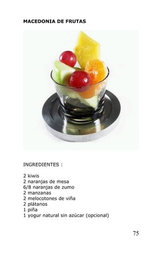 MACEDONIA DE FRUTAS
INGREDIENTES :
2 kiwis
2 naranjas de mesa
6/8 naranjas de zumo
2 manzanas
2 melocotones de viña
2 plátanos
1 piña
1 yogur natural sin azúcar (opcional)
75
 