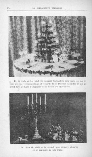 3 71                       LA   HERMANITA       HORMIGA
                                                                                   -.-
                                                                                     _




       E n la noche de Navidad nos parecerá fascinadora esta mesa cn que el
   pino c?n sus v e l ~ a nos tr,ien el recucrd3 de las Pascuas infantiles en que el
                          s
   árbol llenii de luces y jiiguetes era la ilusión del añ2 entero.




            Una   pieza de plata o de plaqué serd siempre elcgante
                         en el decxado de una mesa.
 