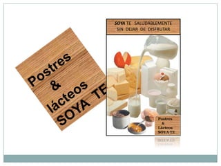 SOYA TE SALUDABLEMENTE
 SIN DEJAR DE DISFRUTAR




                 Postres
                   &
                 Lácteos
                 SOYA TE
 