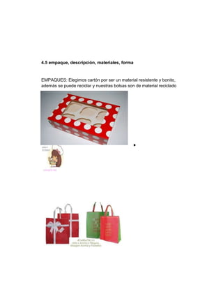 4.5 empaque, descripción, materiales, forma
EMPAQUES: Elegimos cartón por ser un material resistente y bonito,
además se puede reciclar y nuestras bolsas son de material reciclado
 