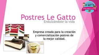 Postres Le GattoEndulzándote la vida
Empresa creada para la creación
y comercialización postres de
la mejor calidad.
 