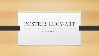 POSTRES LUCY-ART
LUCY OSPITIA
 