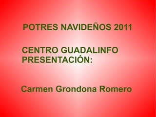 POTRES NAVIDEÑOS 2011

CENTRO GUADALINFO
PRESENTACIÓN:


Carmen Grondona Romero
 