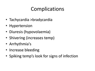 ComplicationsTachycardia > bradycardiaHypertensionDiuresis (hypovolaemia)Shivering (increases temp)Arrhythmia'sIncrease bleedingSpiking temp’s look for signs of infection