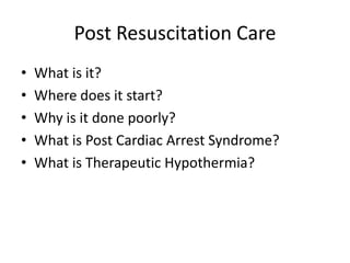 Post Resuscitation CareWhat is it?Where does it start?Why is it done poorly?What is Post Cardiac Arrest Syndrome?What is Therapeutic Hypothermia?