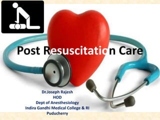 Post Resuscitation Care

          Dr.Joseph Rajesh
                HOD
       Dept of Anesthesiology
 Indira Gandhi Medical College & RI
             Puducherry
 