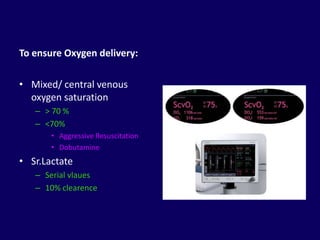 To ensure Oxygen delivery:

• Mixed/ central venous
  oxygen saturation
   – > 70 %
   – <70%
       • Aggressive Resuscitation
       • Dobutamine
• Sr.Lactate
   – Serial vlaues
   – 10% clearence
 