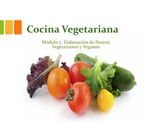Cocina Vegetariana
Módulo 7. Elaboración de Postres
Vegetarianos y Veganos
 