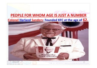 PEOPLE FOR WHOM AGE IS JUST A NUMBER
Colonel Harland Sanders: Founded KFC at the age of 62.
12/30/2021 21
 