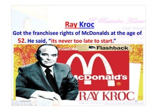 Ray Kroc
Got the franchisee rights of McDonalds at the age of
52. He said, “its never too late to start.”
12/30/2021 22
 