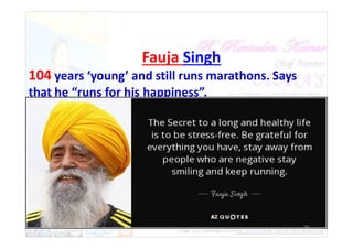 Fauja Singh
104 years ‘young’ and still runs marathons. Says
that he “runs for his happiness”.
12/30/2021 25
 
