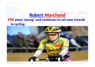 Robert Marchand
104 years ‘young’ and continues to set new records
in cycling.
12/30/2021 26
 