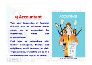 4) Accountant
• Turn your knowledge of financial
matters into an excellent online
career as an accountant for
businesses, clubs and
businesses, clubs and
organizations.
• Find jobs by networking with
former colleagues, friends and
neighbors, small business or civic
organizations, or posting an ad in a
local newspaper in print or online.
12/30/2021 37
 