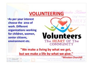 VOLUNTEERING
•As per your interest
choose the area of
work. Different
organizations working
for children, women,
38
for children, women,
senior citizens,
environment etc.
"We make a living by what we get,
but we make a life by what we give."
~Winston Churchill
12/30/2021
 
