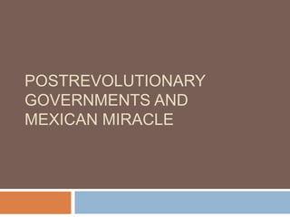 POSTREVOLUTIONARY
GOVERNMENTS AND
MEXICAN MIRACLE
 
