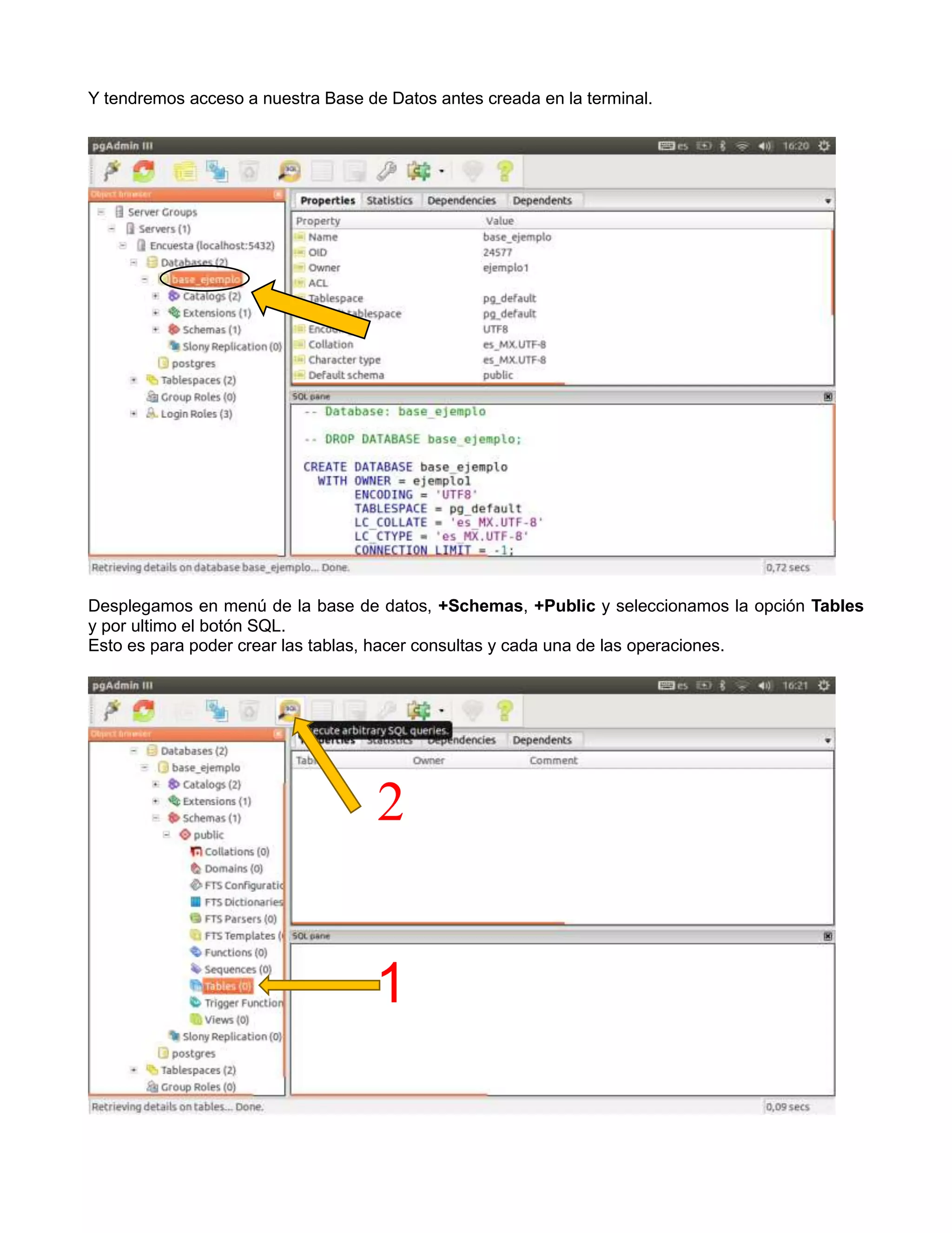 Y tendremos acceso a nuestra Base de Datos antes creada en la terminal.




Desplegamos en menú de la base de datos, +Schemas, +Public y seleccionamos la opción Tables
y por ultimo el botón SQL.
Esto es para poder crear las tablas, hacer consultas y cada una de las operaciones.




                                    2


                                    1
 
