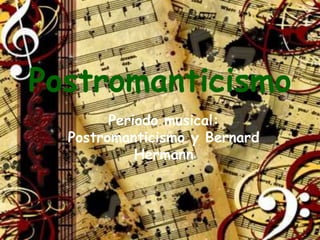 Postromanticismo
Periodo musical:
Postromanticismo y Bernard
Hermann
 