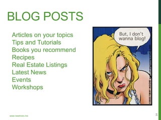 BLOG POSTS
 Articles on your topics
 Tips and Tutorials
 Books you recommend
 Recipes
 Real Estate Listings
 Latest News
 Events
 Workshops




                           14
www.newtricks.me
 