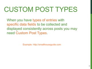 CUSTOM POST TYPES
When you have types of entries with
specific data fields to be collected and
displayed consistently across posts you may
need Custom Post Types.


         Example: http://smallhouseguide.com




                                               15
 