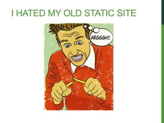 I HATED MY OLD STATIC SITE
 