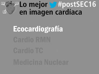 Lo mejor del Congreso SEC Zaragoza 2016
Imagen Cardiaca
Ecocardiografía
Cardio RMN
Cardio TC
Medicina Nuclear
 