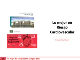 Lo mejor del Congreso SEC Zaragoza 2016
Lo mejor en
Riesgo
Cardiovascular
Enrique Otero Chulian
 