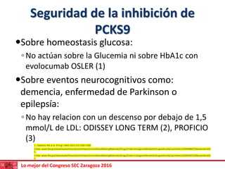 Lo mejor del Congreso SEC Zaragoza 2016
Seguridad de la inhibición de
PCKS9
Sobre homeostasis glucosa:
◦No actúan sobre l...