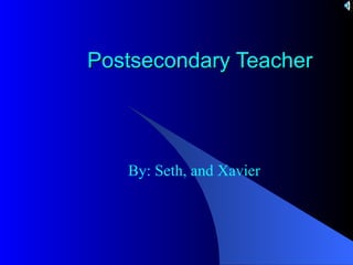 Postsecondary Teacher By: Seth, and Xavier 