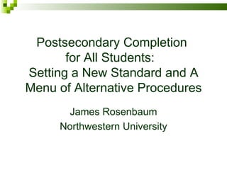 Postsecondary Completion  for All Students:  Setting a New Standard and A Menu of Alternative Procedures ,[object Object],[object Object]