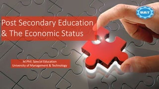 Post Secondary Education
& The Economic Status
M.Phil. Special Education
University of Management & Technology
 