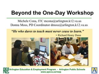 Beyond the One-Day Workshop ,[object Object],Michele Cona, ITC mcona@arlington.k12.va.us Donna Moss, PD Coordinator dmoss@arlington.k12.va.us  