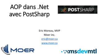 AOP dans .Net 
avec PostSharp 
Eric Moreau, MVP 
Moer inc. 
eric@moer.ca 
www.moer.ca 
 