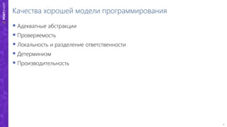 4
Качества хорошей модели программирования
 Адекватные абстракции
 Проверяемость
 Локальность и разделение ответственности
 Детерминизм
 Производительность
 