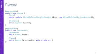 7
Пример
[Aggregatable]
public class Invoice {
[Child]
public readonly AdvisableCollection<InvoiceLine> Lines = new AdvisableCollection<InvoiceLine>();
[Reference]
public Customer Customer;
}
[Aggregatable]
public class InvoiceLine {
[Reference]
public Product Product;
[Parent]
public Invoice ParentInvoice { get; private set; }
}
 