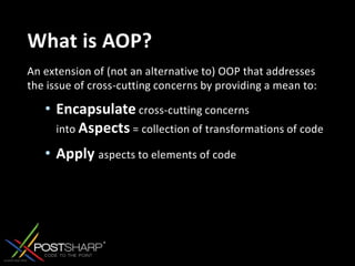 What is AOP?An extension of (not an alternative to) OOP that addresses the issue of cross-cutting concerns by providing a mean to:Encapsulate cross-cutting concerns into Aspects = collection of transformations of codeApplyaspects to elements of code