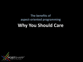 Why You Should CareThe benefits of aspect-oriented programming