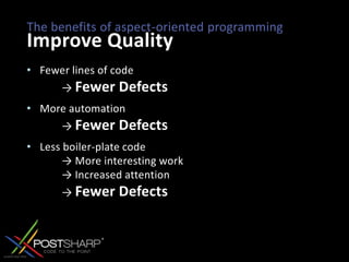 The benefits of aspect-oriented programmingImprove QualityFewer lines of code	-> Fewer DefectsMore automation	-> Fewer DefectsLess boiler-plate code 	-> More interesting work 	-> Increased attention 	-> Fewer Defects