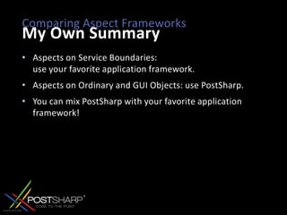 Comparing Aspect FrameworksMy Own SummaryAspects on Service Boundaries: use your favorite application framework.Aspects on Ordinary and GUI Objects: use PostSharp.You can mix PostSharp with your favorite application framework!