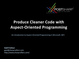 An Introduction to Aspect-Oriented Programming in Microsoft .NET.,[object Object],Produce Cleaner Code with Aspect-Oriented Programming,[object Object],Gaël Fraiteur,[object Object],gael@sharpcrafters.comhttp://www.sharpcrafters.com/,[object Object]