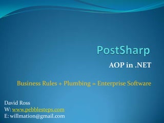 PostSharp AOP in .NET Business Rules + Plumbing = Enterprise Software David Ross W: www.pebblesteps.com E: willmation@gmail.com 