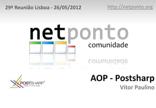 29ª Reunião Lisboa - 26/05/2012      http://netponto.org




                                  AOP - Postsharp
                                          Vítor Paulino
 