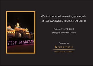 We look forward to meeting you again
at TOP MARQUES SHANGHAI 2011!

          October 21 - 23, 2011
        Shanghai Exhibition Centre




               Presented by
 