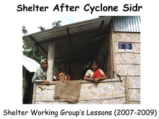 Shelter  After Cyclone Sidr Shelter Working Group’s Lessons (2007-2009) 