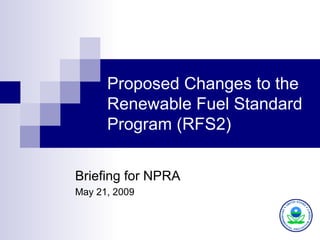 Briefing for NPRA May 21, 2009 Proposed Changes to the Renewable Fuel Standard Program (RFS2) 