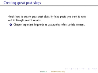. Creating great post slugs


     Here's how to create great post slugs for blog posts you want to rank
     well in Google search results:
      ...
       1 Choose important keywords to accurately reﬂect article content.




                                                               .     .   .   .   .   .

                                 D. Dool.in   WordPress Post Slugs
 