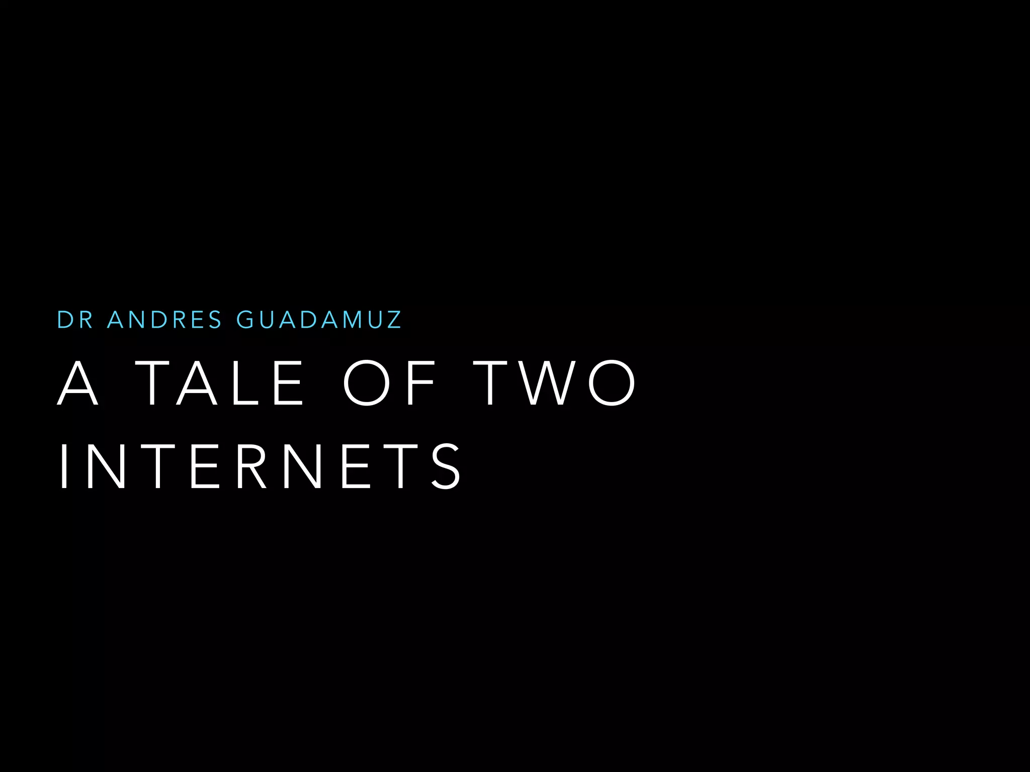 A TA L E O F T W O
I N T E R N E T S
D R A N D R E S G U A D A M U Z